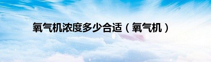 氧气机浓度多少合适（氧气机）