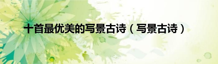 十首最优美的写景古诗（写景古诗）