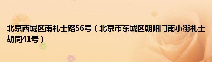 北京西城区南礼士路56号（北京市东城区朝阳门南小街礼士胡同41号）
