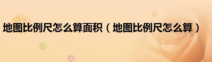 地图比例尺怎么算面积（地图比例尺怎么算）