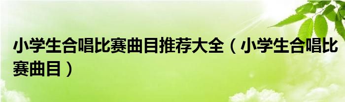小学生合唱比赛曲目推荐大全（小学生合唱比赛曲目）