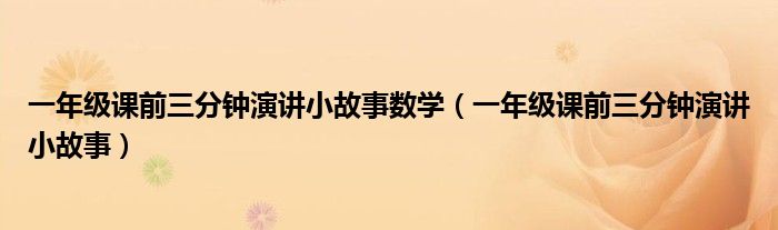一年级课前三分钟演讲小故事数学（一年级课前三分钟演讲小故事）
