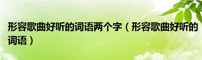 形容歌曲好听的词语两个字（形容歌曲好听的词语）