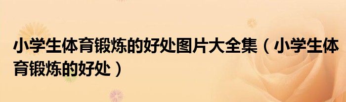 小学生体育锻炼的好处图片大全集（小学生体育锻炼的好处）