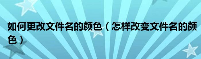 如何更改文件名的颜色（怎样改变文件名的颜色）