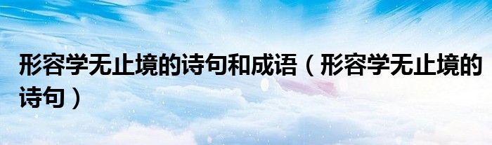 形容学无止境的诗句和成语（形容学无止境的诗句）