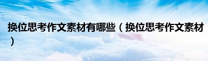 换位思考作文素材有哪些（换位思考作文素材）