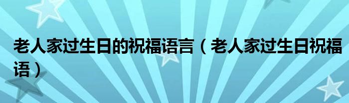 老人家过生日的祝福语言（老人家过生日祝福语）