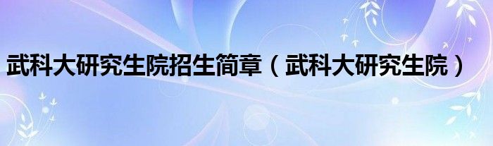武科大研究生院招生简章（武科大研究生院）