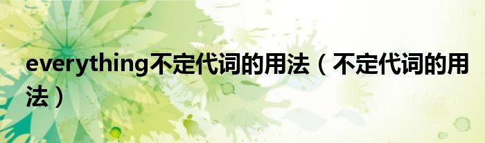 everything不定代词的用法（不定代词的用法）