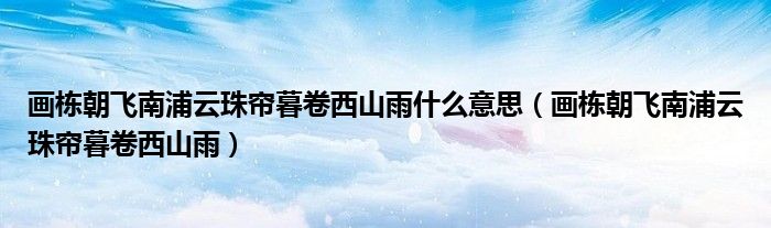 画栋朝飞南浦云珠帘暮卷西山雨什么意思（画栋朝飞南浦云珠帘暮卷西山雨）