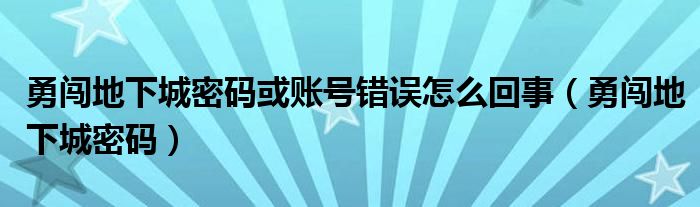 勇闯地下城密码或账号错误怎么回事（勇闯地下城密码）