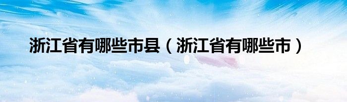 浙江省有哪些市县（浙江省有哪些市）