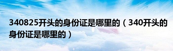 340825开头的身份证是哪里的（340开头的身份证是哪里的）