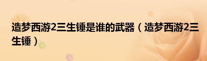 造梦西游2三生锤是谁的武器（造梦西游2三生锤）