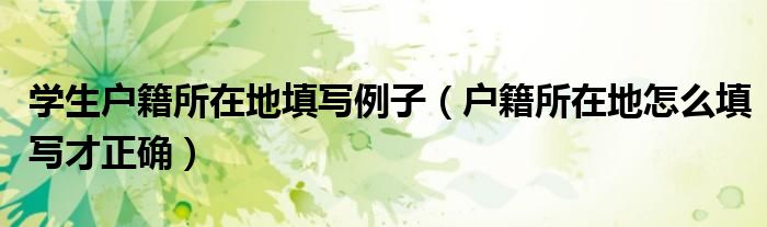 学生户籍所在地填写例子（户籍所在地怎么填写才正确）