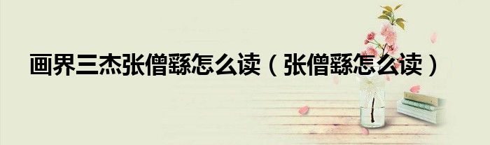 画界三杰张僧繇怎么读（张僧繇怎么读）