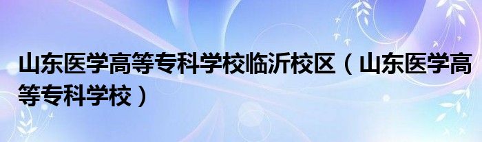 山东医学高等专科学校临沂校区（山东医学高等专科学校）