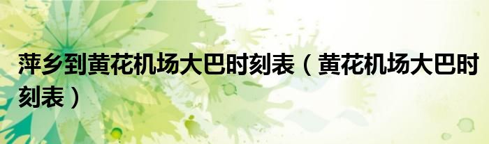 萍乡到黄花机场大巴时刻表（黄花机场大巴时刻表）