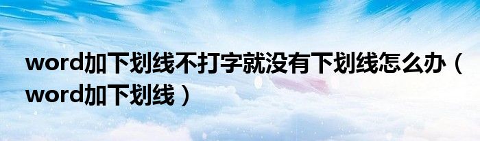word加下划线不打字就没有下划线怎么办（word加下划线）