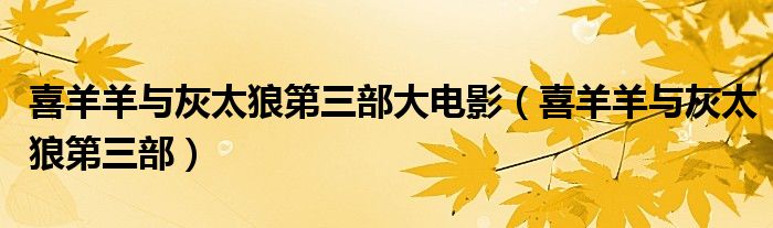 喜羊羊与灰太狼第三部大电影（喜羊羊与灰太狼第三部）