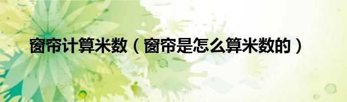 窗帘计算米数（窗帘是怎么算米数的）