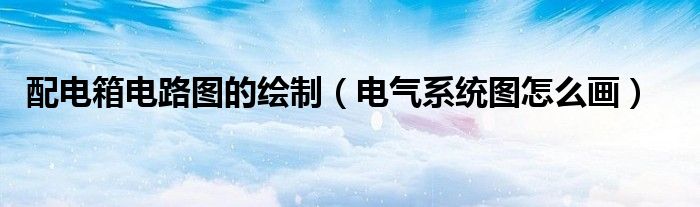 配电箱电路图的绘制（电气系统图怎么画）