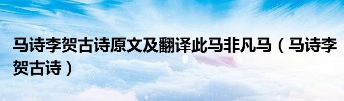 马诗李贺古诗原文及翻译此马非凡马（马诗李贺古诗）