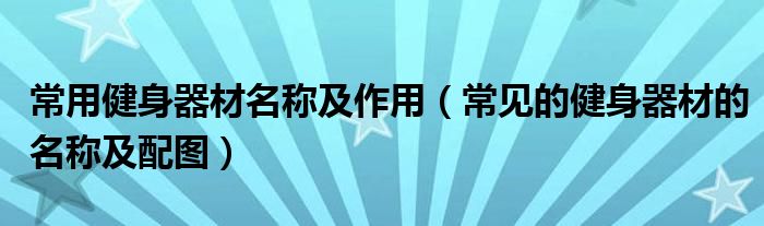 常用健身器材名称及作用（常见的健身器材的名称及配图）