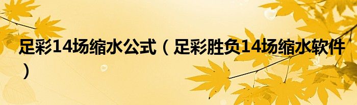 足彩14场缩水公式（足彩胜负14场缩水软件）
