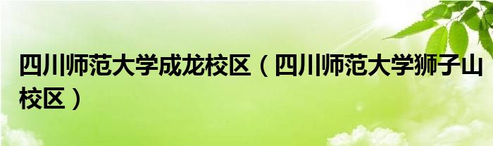 四川师范大学成龙校区（四川师范大学狮子山校区）