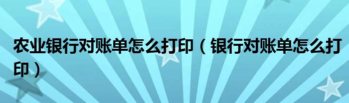 农业银行对账单怎么打印（银行对账单怎么打印）