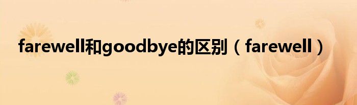 farewell和goodbye的区别（farewell）