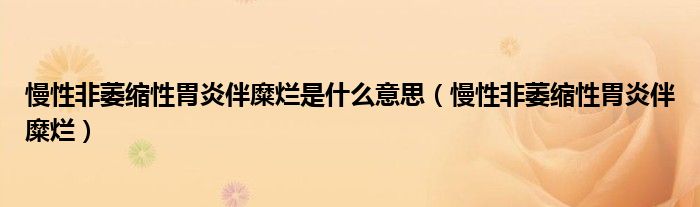慢性非萎缩性胃炎伴糜烂是什么意思（慢性非萎缩性胃炎伴糜烂）