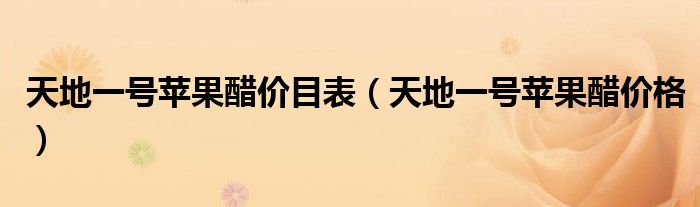 天地一号苹果醋价目表（天地一号苹果醋价格）