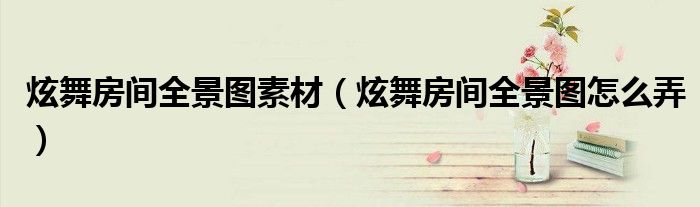 炫舞房间全景图素材（炫舞房间全景图怎么弄）