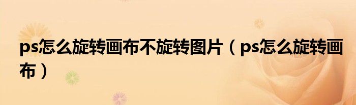 ps怎么旋转画布不旋转图片（ps怎么旋转画布）