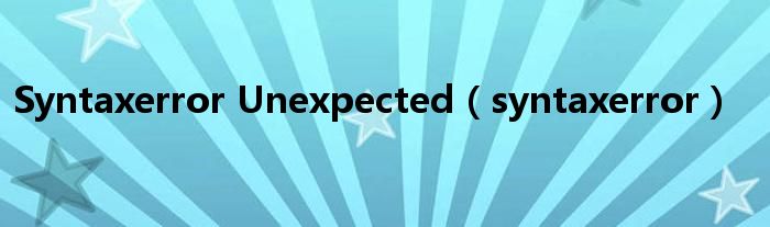 Syntaxerror Unexpected（syntaxerror）