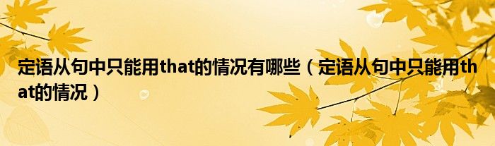 定语从句中只能用that的情况有哪些（定语从句中只能用that的情况）