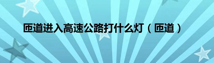 匝道进入高速公路打什么灯（匝道）