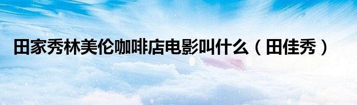 田家秀林美伦咖啡店电影叫什么（田佳秀）