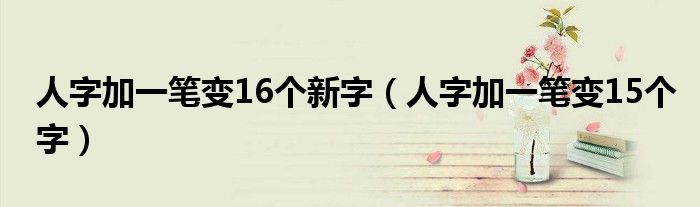 人字加一笔变16个新字（人字加一笔变15个字）