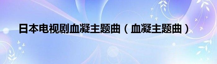 日本电视剧血凝主题曲（血凝主题曲）