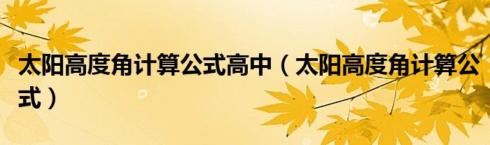 太阳高度角计算公式高中（太阳高度角计算公式）