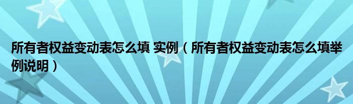 所有者权益变动表怎么填 实例（所有者权益变动表怎么填举例说明）