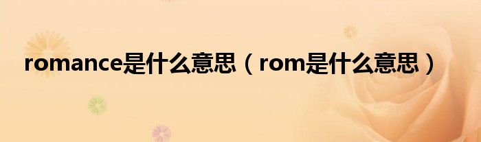 romance是什么意思（rom是什么意思）