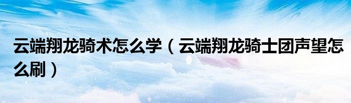云端翔龙骑术怎么学（云端翔龙骑士团声望怎么刷）