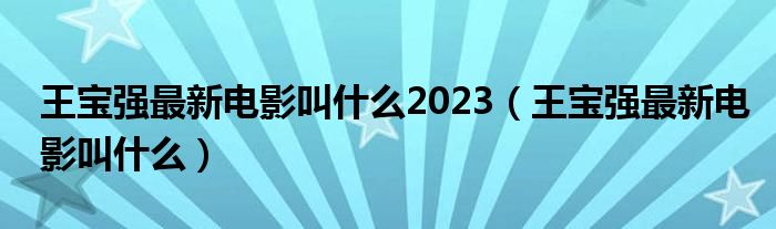 王宝强最新电影叫什么2023（王宝强最新电影叫什么）
