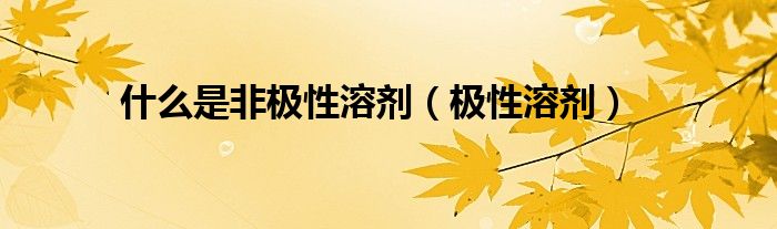 什么是非极性溶剂（极性溶剂）