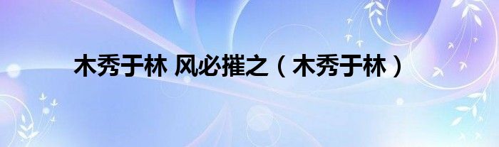 木秀于林 风必摧之（木秀于林）